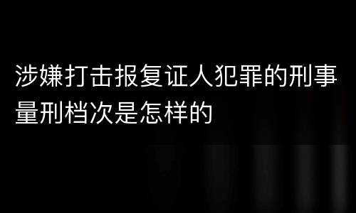 涉嫌打击报复证人犯罪的刑事量刑档次是怎样的