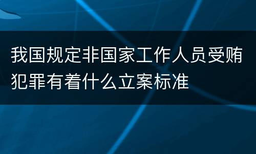 我国规定非国家工作人员受贿犯罪有着什么立案标准