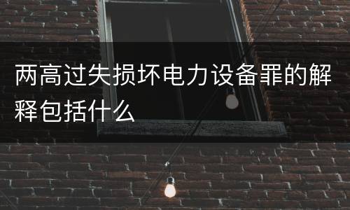 两高过失损坏电力设备罪的解释包括什么