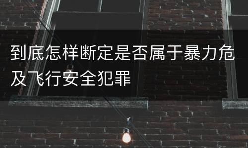 到底怎样断定是否属于暴力危及飞行安全犯罪