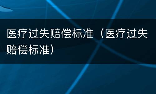 医疗过失赔偿标准（医疗过失赔偿标准）