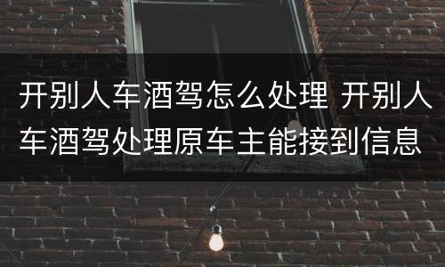 开别人车酒驾怎么处理 开别人车酒驾处理原车主能接到信息吗