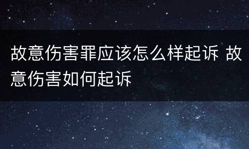 故意伤害罪应该怎么样起诉 故意伤害如何起诉