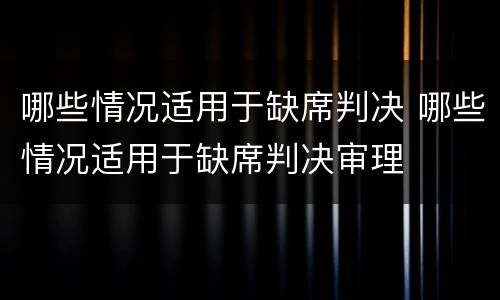 哪些情况适用于缺席判决 哪些情况适用于缺席判决审理