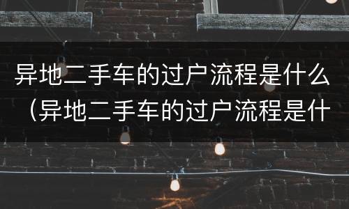 异地二手车的过户流程是什么（异地二手车的过户流程是什么样）