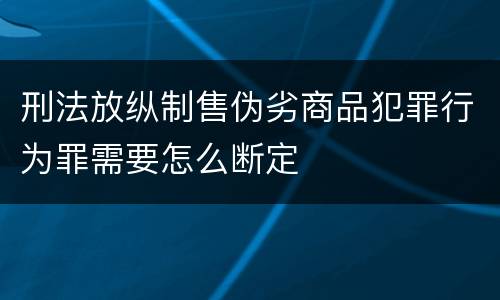 刑法放纵制售伪劣商品犯罪行为罪需要怎么断定