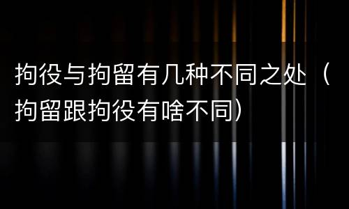 拘役与拘留有几种不同之处（拘留跟拘役有啥不同）