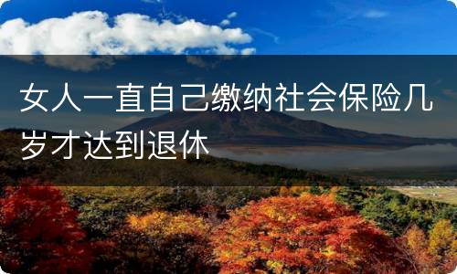 女人一直自己缴纳社会保险几岁才达到退休
