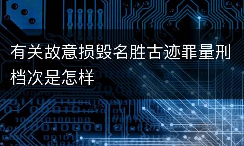 有关故意损毁名胜古迹罪量刑档次是怎样