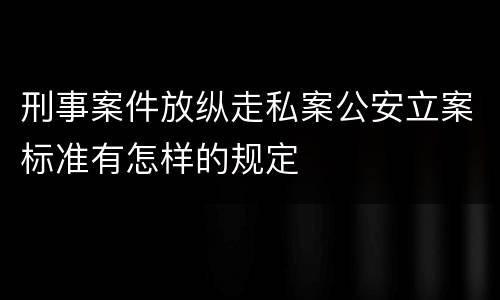刑事案件放纵走私案公安立案标准有怎样的规定