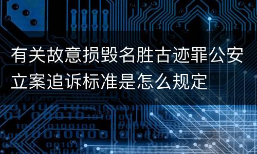 有关故意损毁名胜古迹罪公安立案追诉标准是怎么规定