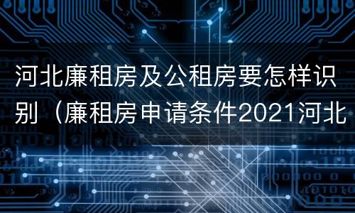 河北廉租房及公租房要怎样识别（廉租房申请条件2021河北）