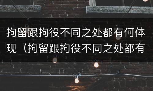 拘留跟拘役不同之处都有何体现（拘留跟拘役不同之处都有何体现呢）