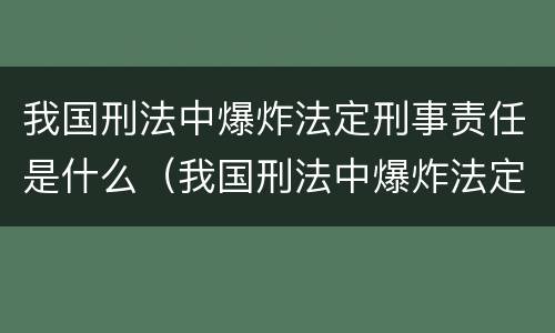 我国刑法中爆炸法定刑事责任是什么（我国刑法中爆炸法定刑事责任是什么）