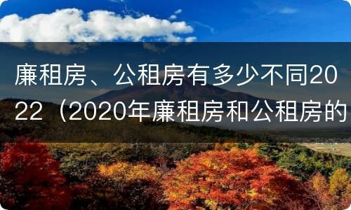廉租房、公租房有多少不同2022（2020年廉租房和公租房的区别）