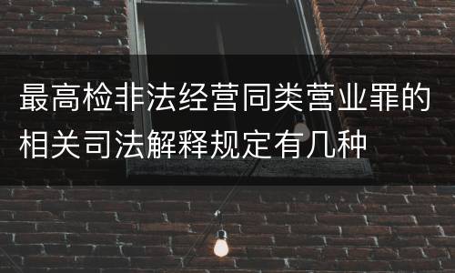 最高检非法经营同类营业罪的相关司法解释规定有几种