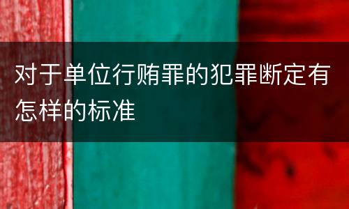 对于单位行贿罪的犯罪断定有怎样的标准