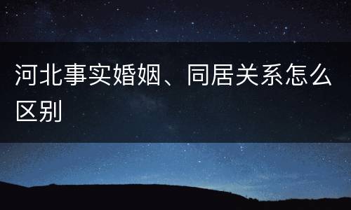 河北事实婚姻、同居关系怎么区别