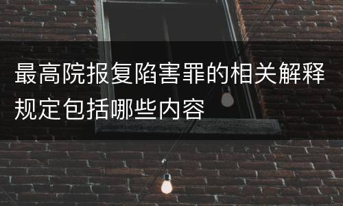 最高院报复陷害罪的相关解释规定包括哪些内容