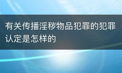 有关传播淫秽物品犯罪的犯罪认定是怎样的