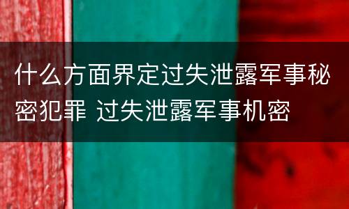 什么方面界定过失泄露军事秘密犯罪 过失泄露军事机密