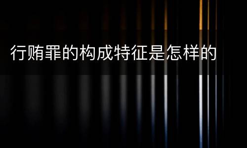 行贿罪的构成特征是怎样的