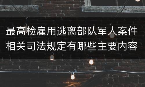 最高检雇用逃离部队军人案件相关司法规定有哪些主要内容
