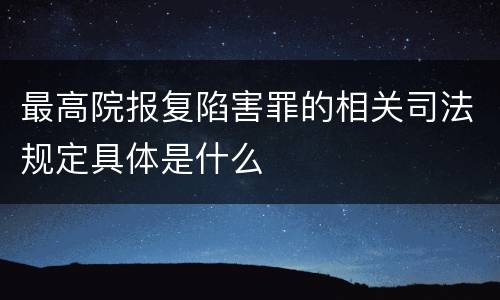 最高院报复陷害罪的相关司法规定具体是什么