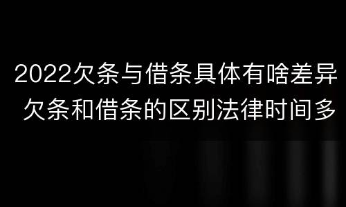 2022欠条与借条具体有啥差异 欠条和借条的区别法律时间多少年