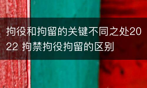 拘役和拘留的关键不同之处2022 拘禁拘役拘留的区别