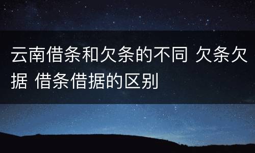云南借条和欠条的不同 欠条欠据 借条借据的区别