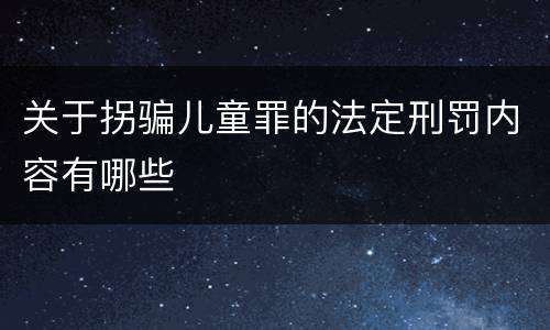 关于拐骗儿童罪的法定刑罚内容有哪些