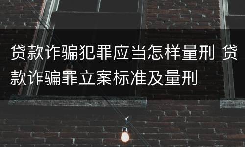 贷款诈骗犯罪应当怎样量刑 贷款诈骗罪立案标准及量刑