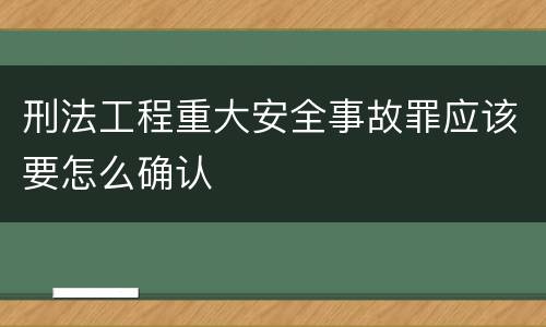 刑法工程重大安全事故罪应该要怎么确认