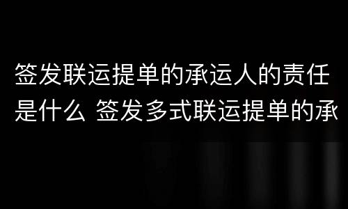 签发联运提单的承运人的责任是什么 签发多式联运提单的承运人的责任是什么