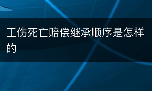 工伤死亡赔偿继承顺序是怎样的