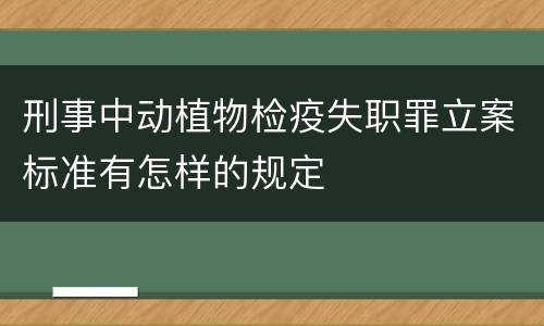 刑事中动植物检疫失职罪立案标准有怎样的规定