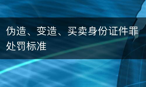 伪造、变造、买卖身份证件罪处罚标准