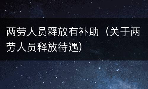 两劳人员释放有补助（关于两劳人员释放待遇）