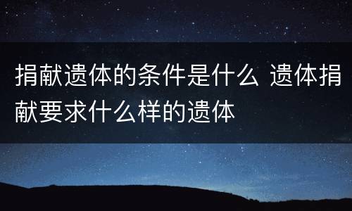 捐献遗体的条件是什么 遗体捐献要求什么样的遗体