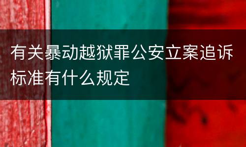 有关暴动越狱罪公安立案追诉标准有什么规定