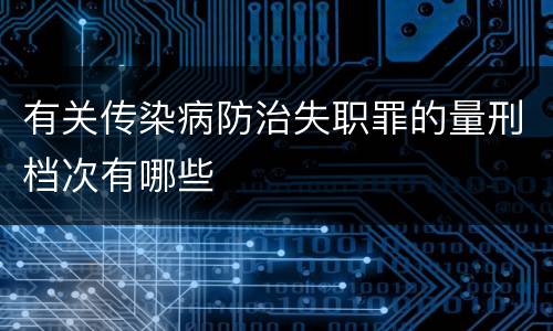 有关传染病防治失职罪的量刑档次有哪些