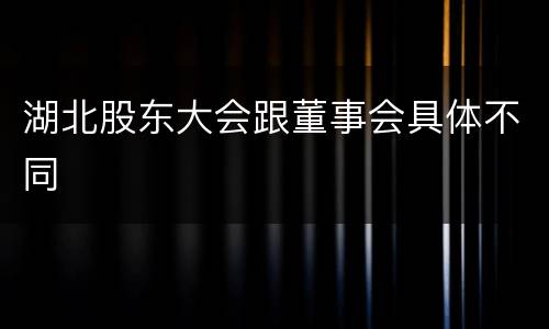 湖北股东大会跟董事会具体不同