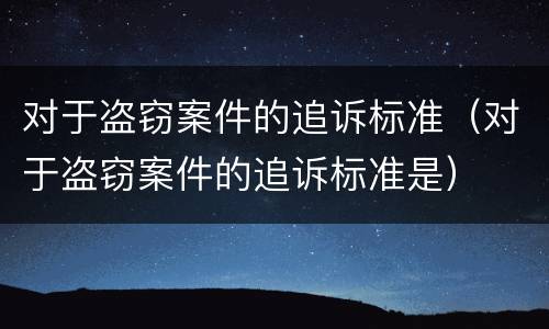 对于盗窃案件的追诉标准（对于盗窃案件的追诉标准是）