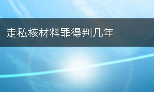 走私核材料罪得判几年