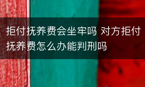 拒付抚养费会坐牢吗 对方拒付抚养费怎么办能判刑吗
