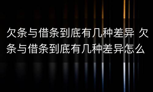 欠条与借条到底有几种差异 欠条与借条到底有几种差异怎么写