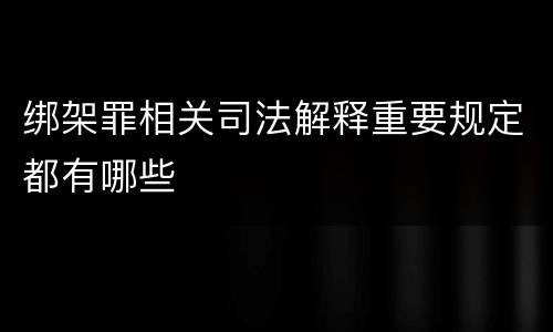 绑架罪相关司法解释重要规定都有哪些