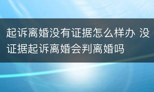 起诉离婚没有证据怎么样办 没证据起诉离婚会判离婚吗