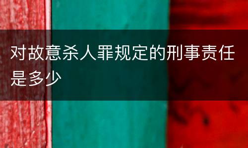 对故意杀人罪规定的刑事责任是多少